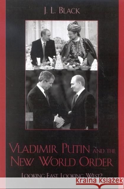 Vladimir Putin and the New World Order: Looking East, Looking West? Black, J. L. 9780742529656 Rowman & Littlefield Publishers