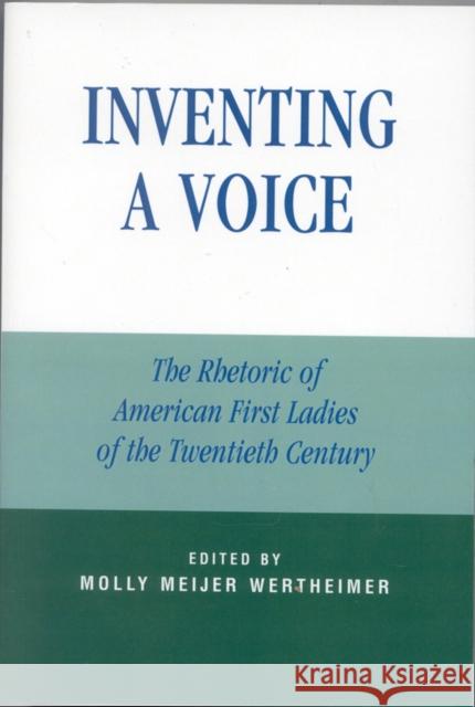 Inventing a Voice: The Rhetoric of American First Ladies of the Twentieth Century Wertheimer, Molly Meijer 9780742529700 Rowman & Littlefield Publishers