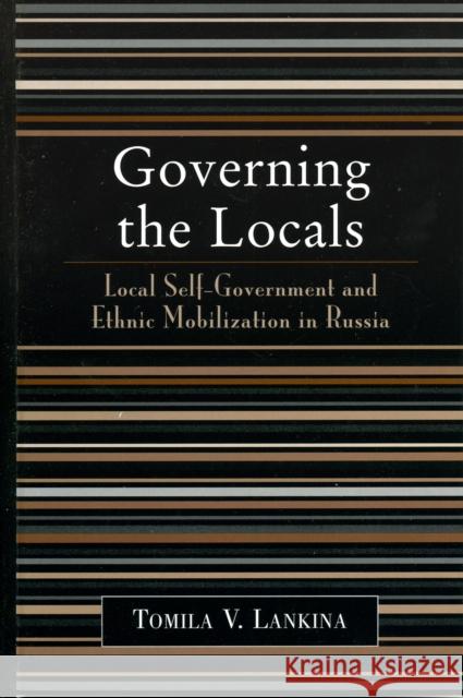 Governing the Locals: Local Self-Government and Ethnic Mobilization in Russia Lankina, Tomila V. 9780742530218