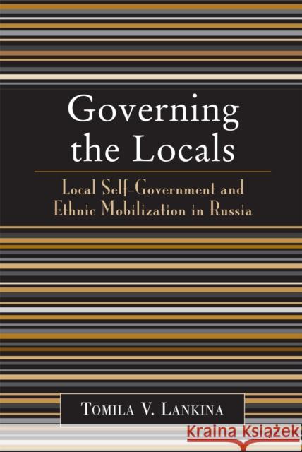 Governing the Locals: Local Self-Government and Ethnic Mobilization in Russia Lankina, Tomila V. 9780742530225 Rowman & Littlefield Publishers