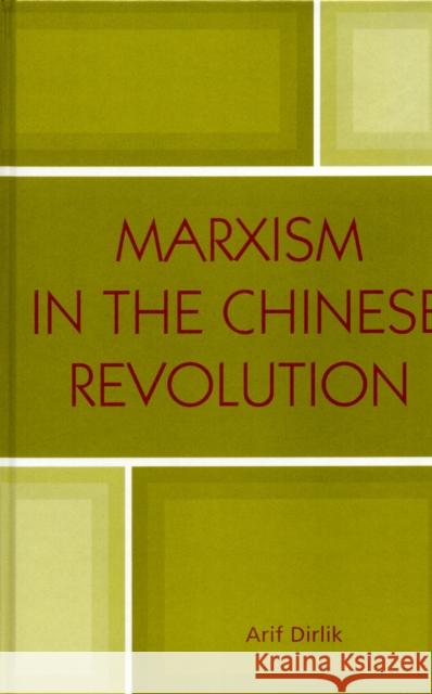 Marxism in the Chinese Revolution Arif Dirlik 9780742530690 Rowman & Littlefield Publishers