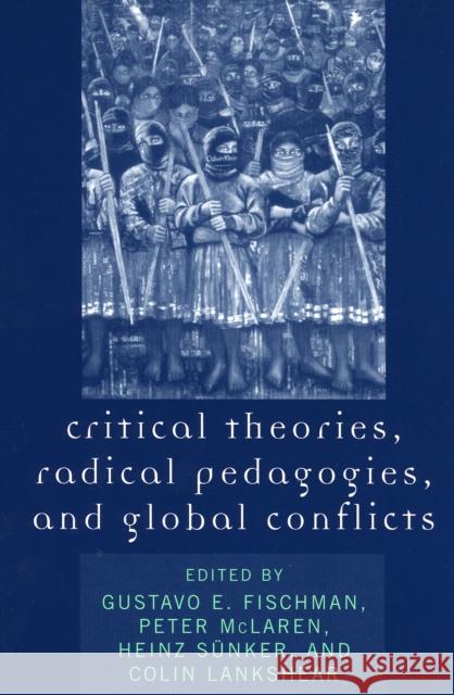 Critical Theories, Radical Pedagogies, and Global Conflicts Gustavo E. Fischman 9780742530720 Rowman & Littlefield Publishers