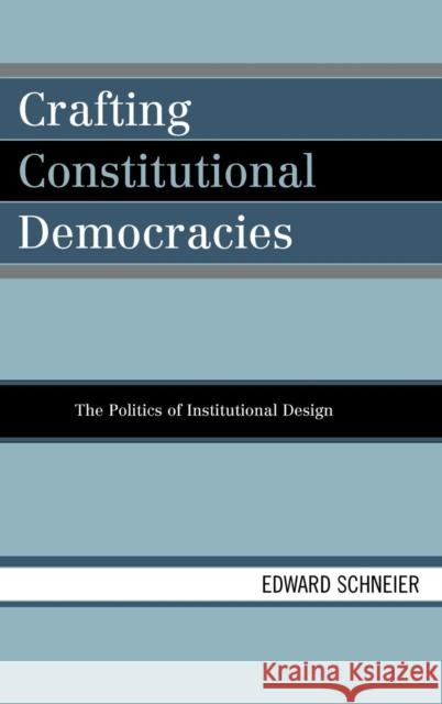 Crafting Constitutional Democracies: The Politics of Institutional Design Schneier, Edward 9780742530737 Rowman & Littlefield Publishers