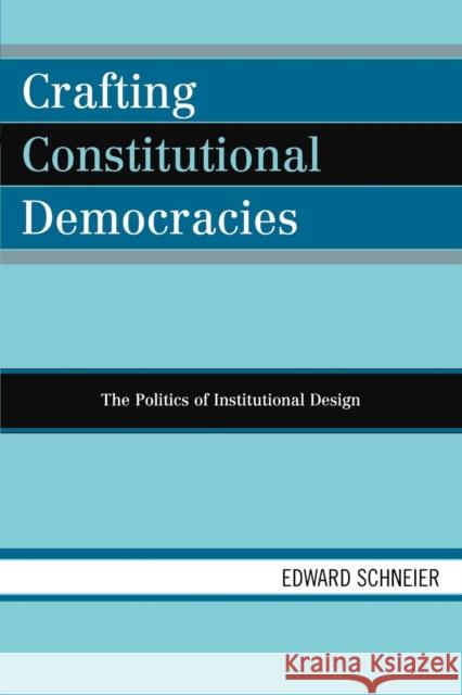 Crafting Constitutional Democracies: The Politics of Institutional Design Schneier, Edward 9780742530744 Rowman & Littlefield Publishers