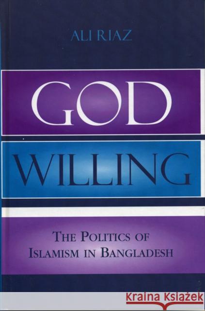 God Willing: The Politics of Islamism in Bangladesh Riaz, Ali 9780742530843 Rowman & Littlefield Publishers