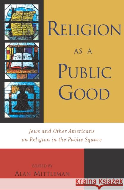 Religion as a Public Good: Jews and Other Americans on Religion in the Public Square Mittleman, Alan 9780742531246 Rowman & Littlefield Publishers