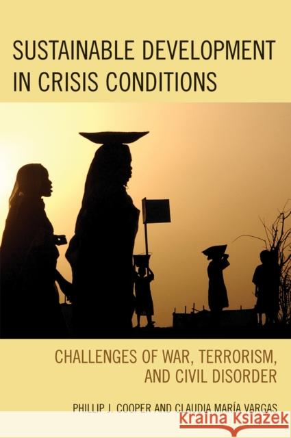 Sustainable Development in Crisis Conditions: Challenges of War, Terrorism, and Civil Disorder Cooper, Phillip J. 9780742531338