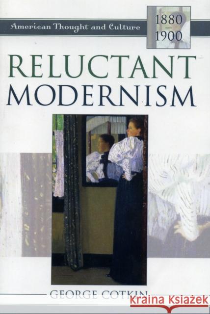 Reluctant Modernism: American Thought and Culture, 1880-1900 Cotkin, George 9780742531475 Rowman & Littlefield Publishers