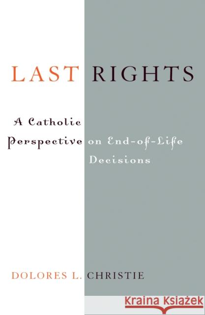 Last Rights: A Catholic Perspective on End-Of-Life Decisions Christie, Dolores L. 9780742531536 Rowman & Littlefield Publishers