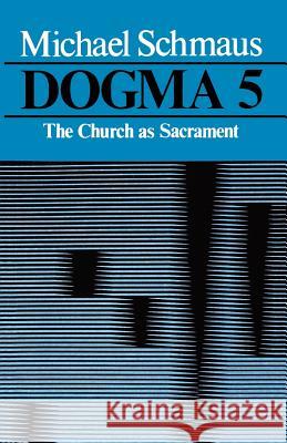 Dogma: The Church as Sacrament, Volume 5 Schmaus, Michael 9780742532038 Rowman & Littlefield Publishers