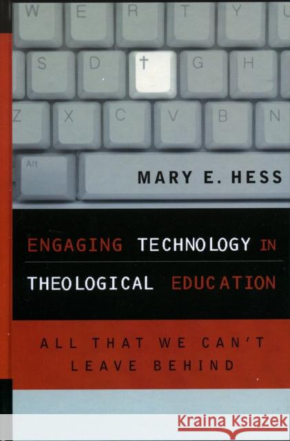 Engaging Technology in Theological Education: All That We Can't Leave Behind Hess, Mary E. Ph. D. 9780742532236 Rowman & Littlefield Publishers