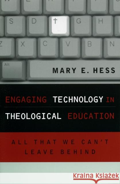 Engaging Technology in Theological Education: All That We Can't Leave Behind Hess, Mary E. Ph. D. 9780742532243 Rowman & Littlefield Publishers