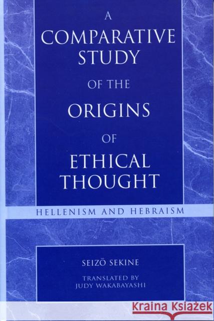 A Comparative Study of the Origins of Ethical Thought: Hellenism and Hebraism Sekine, Seizo 9780742532397 Rowman & Littlefield Publishers