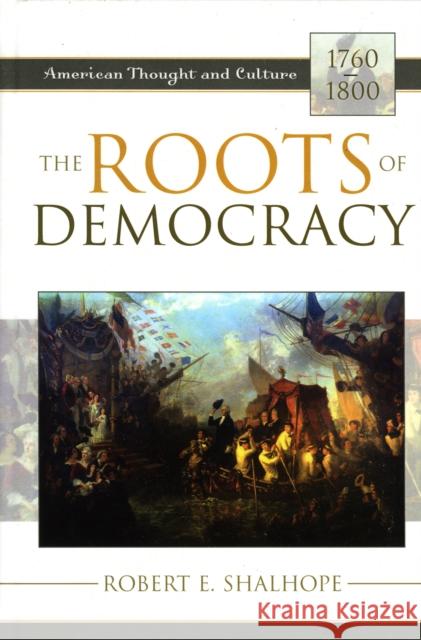 The Roots of Democracy: American Thought and Culture, 1760-1800 Shalhope, Robert E. 9780742532649