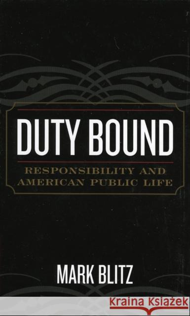 Duty Bound: Responsibility and American Public Life Blitz, Mark 9780742533011 Rowman & Littlefield Publishers