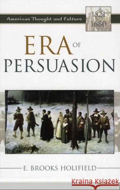 Era of Persuasion: American Thought and Culture, 1521-1680 Holifield, E. Brooks 9780742533073 Rowman & Littlefield Publishers