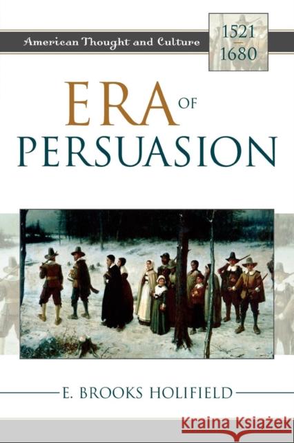 Era of Persuasion: American Thought and Culture, 1521-1680 Holifield, E. Brooks 9780742533080 Rowman & Littlefield Publishers