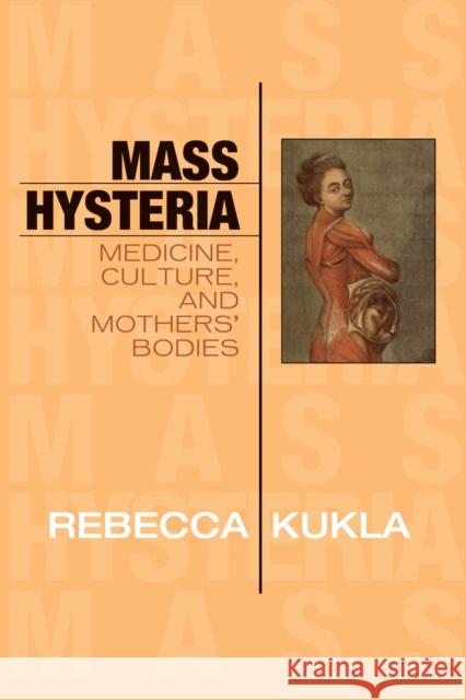 Mass Hysteria: Medicine, Culture, and Mothers' Bodies Kukla, Rebecca 9780742533585 0