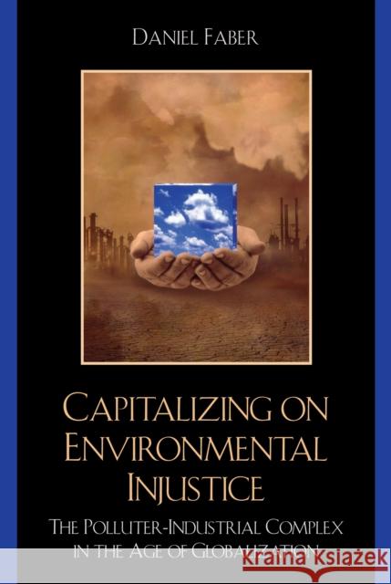 Capitalizing on Environmental Injustice: The Polluter-Industrial Complex in the Age of Globalization Faber, Daniel 9780742533912