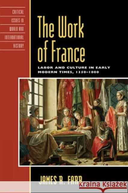 The Work of France: Labor and Culture in Early Modern Times, 1350-1800 Farr, James R. 9780742534001 Rowman & Littlefield Publishers