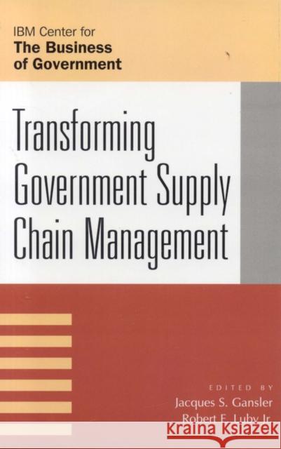 Transforming Government Supply Chain Management Jacques S. Gansler Robert E. Luby 9780742534193 Rowman & Littlefield Publishers, Inc.