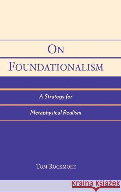 On Foundationalism: A Strategy for Metaphysical Realism Rockmore, Tom 9780742534278 Rowman & Littlefield Publishers