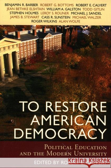 To Restore American Democracy : Political Education and the Modern University Robert E. Calvert 9780742534551 Rowman & Littlefield Publishers