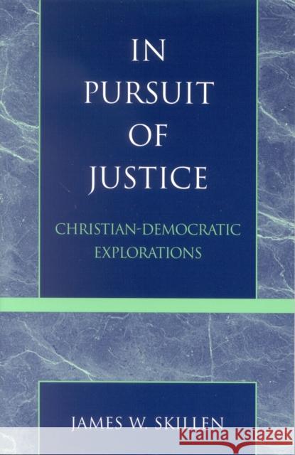 In Pursuit of Justice: Christian-Democratic Explorations Skillen, James W. 9780742535244 Rowman & Littlefield Publishers