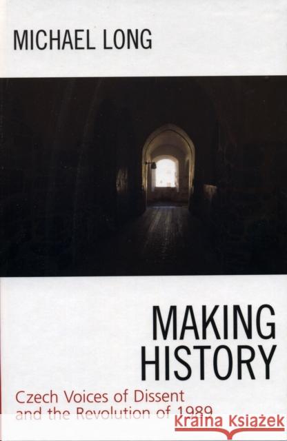 Making History: Czech Voices of Dissent and the Revolution of 1989 Long, Michael 9780742536500