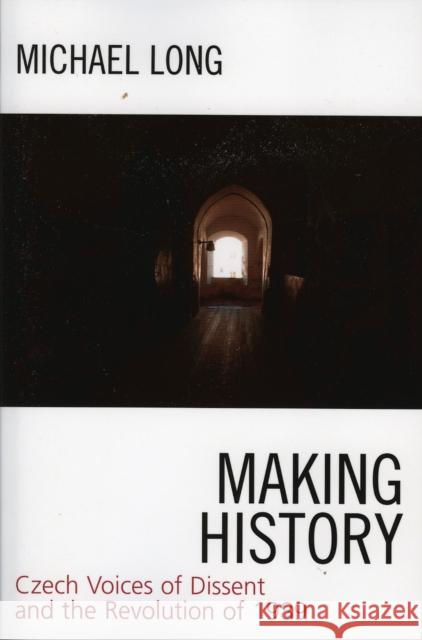 Making History: Czech Voices of Dissent and the Revolution of 1989 Long, Michael 9780742536517