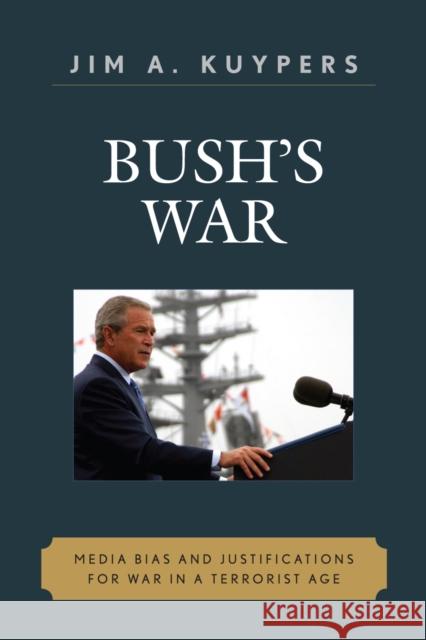 Bush's War : Media Bias and Justifications for War in a Terrorist Age Jim A. Kuypers 9780742536531 Rowman & Littlefield Publishers