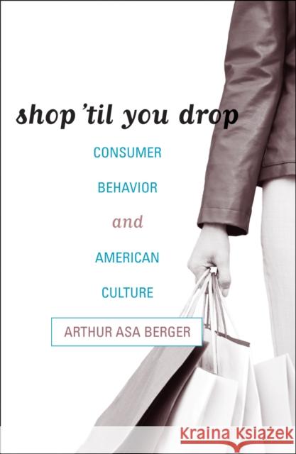 Shop 'til You Drop: Consumer Behavior and American Culture Berger, Arthur Asa 9780742536913 Rowman & Littlefield Publishers