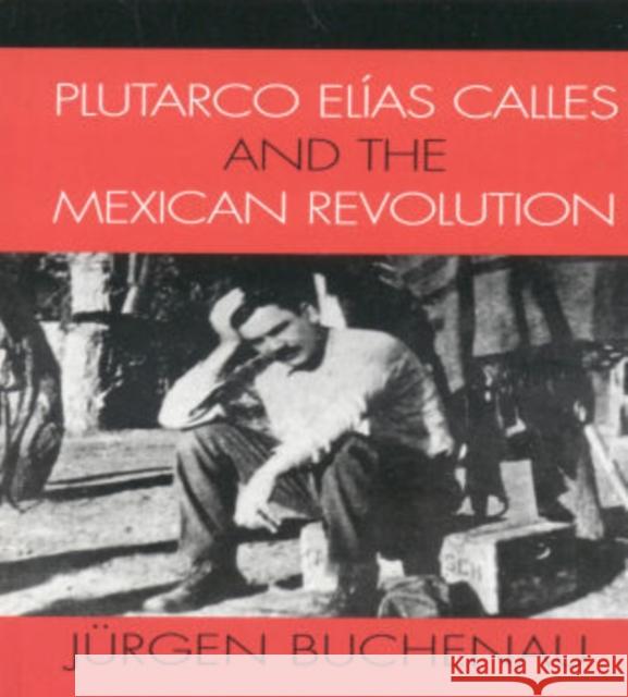 Plutarco Elías Calles and the Mexican Revolution Buchenau, Jürgen 9780742537484