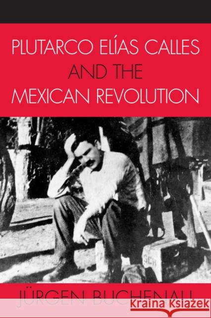 Plutarco Elías Calles and the Mexican Revolution Buchenau, Jürgen 9780742537491