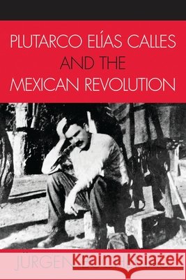 Plutarco Elías Calles and the Mexican Revolution Buchenau, Jürgen 9780742537491 Rowman & Littlefield Publishers