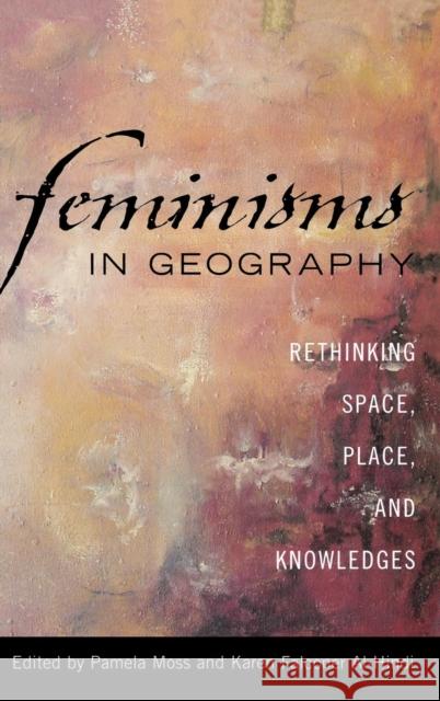 Feminisms in Geography: Rethinking Space, Place, and Knowledges Moss, Pamela 9780742538283 Rowman & Littlefield Publishers