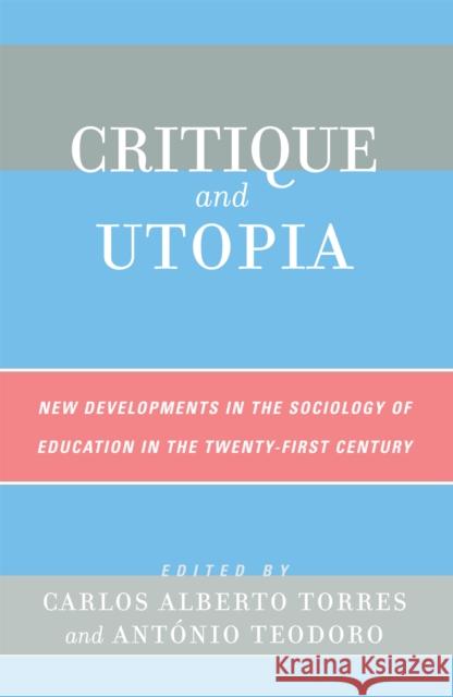 Critique and Utopia: New Developments in The Sociology of Education in the Twenty-First Century Torres, Carlos Alberto 9780742538467 Rowman & Littlefield Publishers