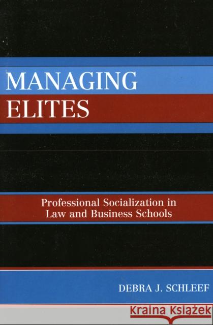 Managing Elites: Socializaton in Law and Business Schools Schleef, Debra J. 9780742538481 Rowman & Littlefield Publishers