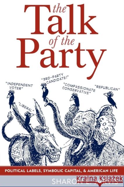 The Talk of the Party: Political Labels, Symbolic Capital, and American Life Jarvis, Sharon E. 9780742538573