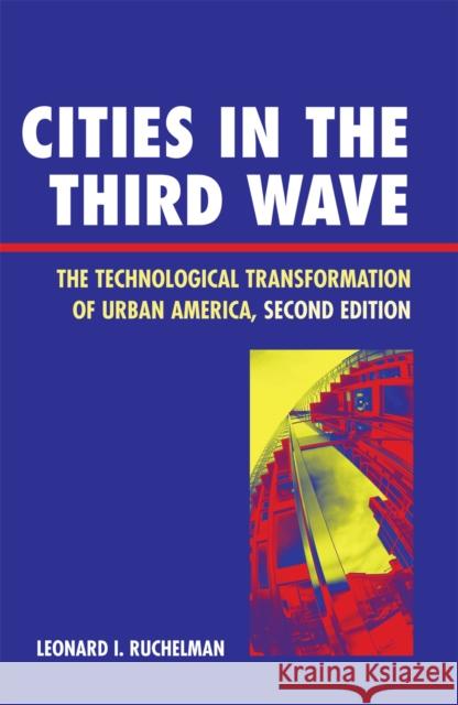 Cities in the Third Wave: The Technological Transformation of Urban America, Second Edition Ruchelman, Leonard I. 9780742539099 Rowman & Littlefield Publishers