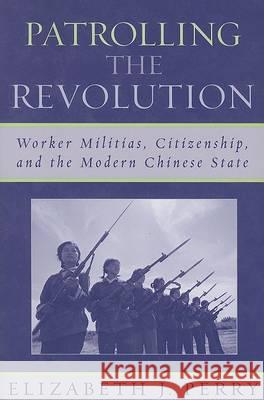 Patrolling the Revolution: Worker Militias, Citizenship, and the Modern Chinese State Perry, Elizabeth J. 9780742539198 Rowman & Littlefield Publishers