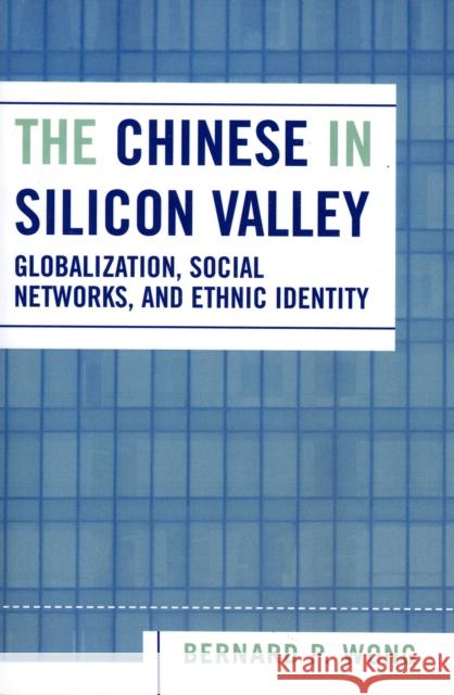 The Chinese in Silicon Valley: Globalization, Social Networks, and Ethnic Identity Wong, Bernard P. 9780742539402