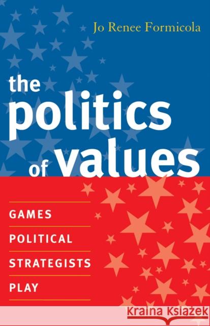 The Politics of Values: Games Political Strategists Play Formicola, Jo Renee 9780742539730 Rowman & Littlefield Publishers