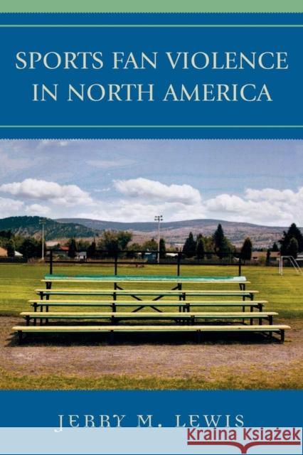 Sports Fan Violence in North America Jerry M. Lewis 9780742539808 Rowman & Littlefield Publishers