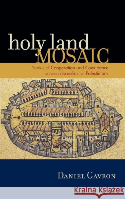 Holy Land Mosaic: Stories of Cooperation and Coexistence Between Israelis and Palestinians Gavron, Daniel 9780742540125 Rowman & Littlefield Publishers