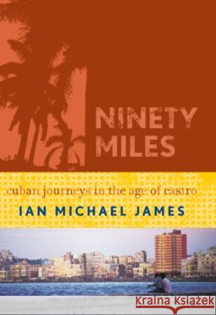 Ninety Miles: Cuban Journeys in the Age of Castro James, Ian Michael 9780742540439 Not Avail