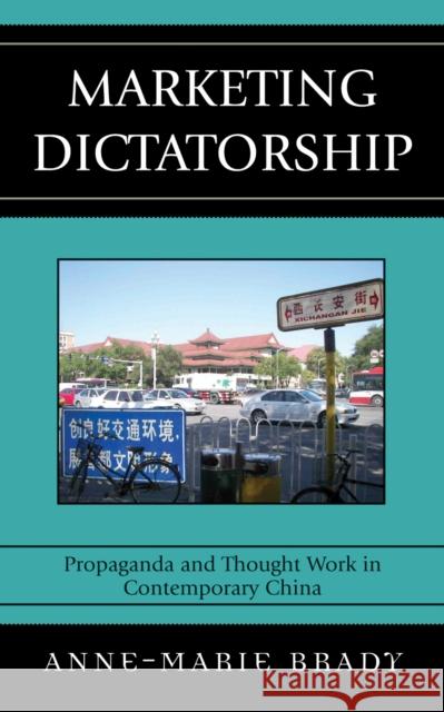 Marketing Dictatorship: Propaganda and Thought Work in Contemporary China Brady, Anne-Marie 9780742540576 Rowman & Littlefield Publishers