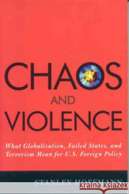Chaos and Violence: What Globalization, Failed States, and Terrorism Mean for U.S. Foreign Policy Hoffmann, Stanley 9780742540712 Rowman & Littlefield Publishers