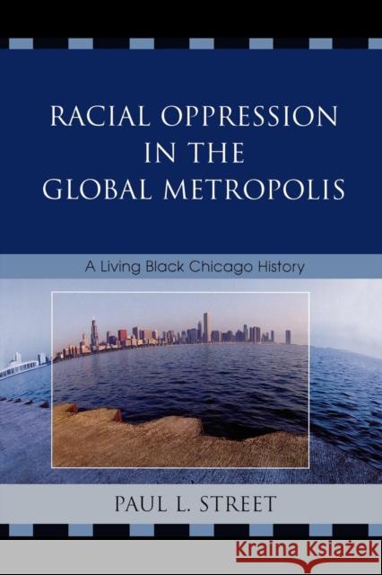 Racial Oppression in the Global Metropolis: A Living Black Chicago History Street, Paul L. 9780742540828 Rowman & Littlefield Publishers