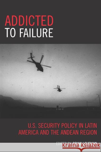 Addicted to Failure: U.S. Security Policy in Latin America and the Andean Region Loveman, Brian 9780742540972 Rowman & Littlefield Publishers